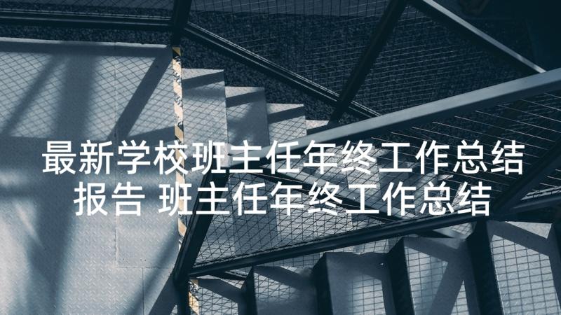 最新学校班主任年终工作总结报告 班主任年终工作总结报告(通用5篇)