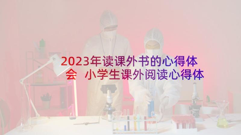 2023年读课外书的心得体会 小学生课外阅读心得体会(通用5篇)