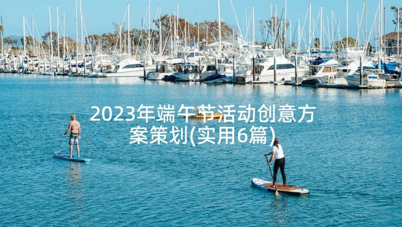 2023年端午节活动创意方案策划(实用6篇)