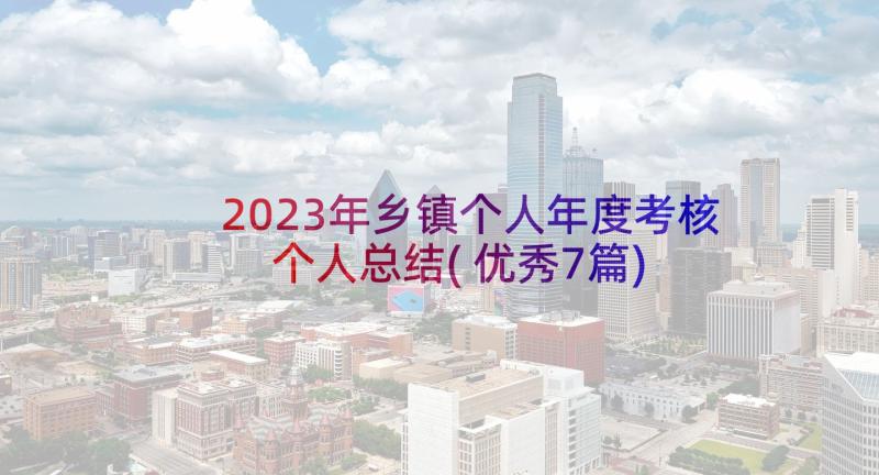 2023年乡镇个人年度考核个人总结(优秀7篇)