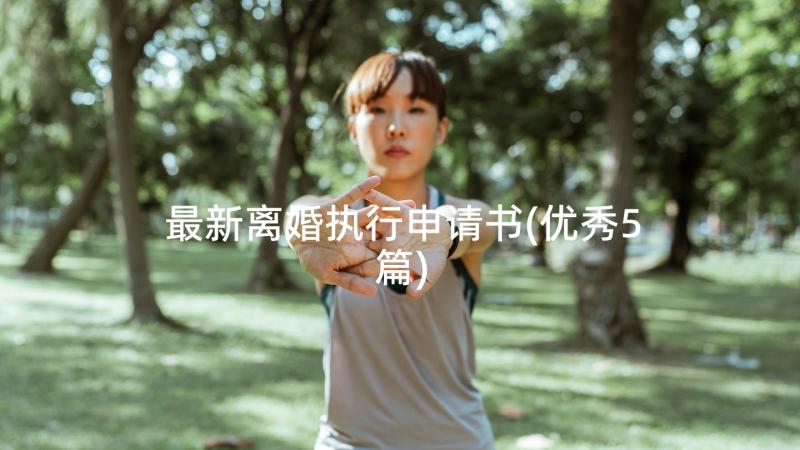 最新离婚执行申请书(优秀5篇)