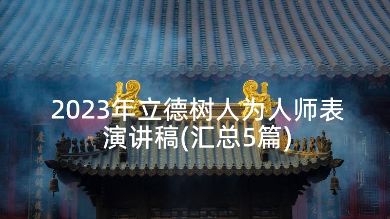 2023年立德树人为人师表演讲稿(汇总5篇)