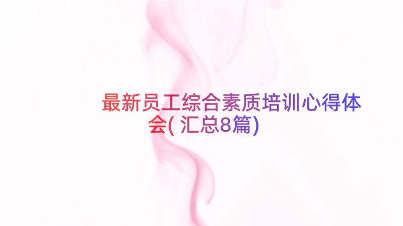 最新员工综合素质培训心得体会(汇总8篇)