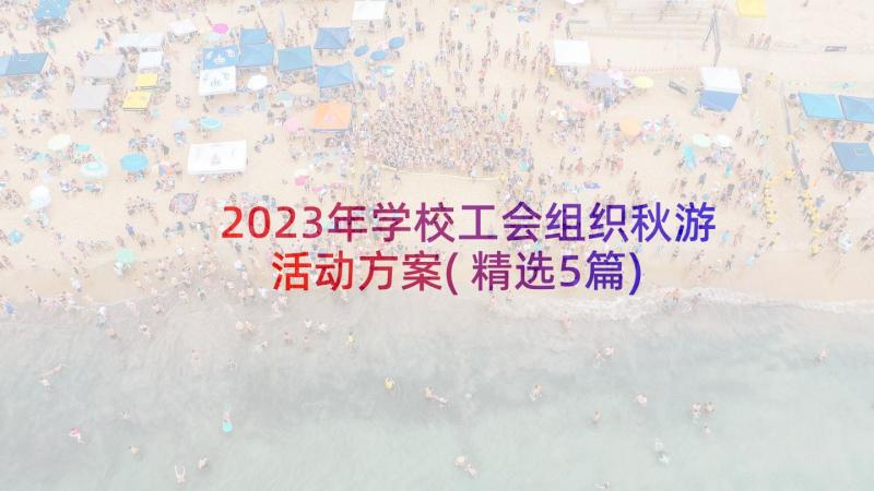 2023年学校工会组织秋游活动方案(精选5篇)