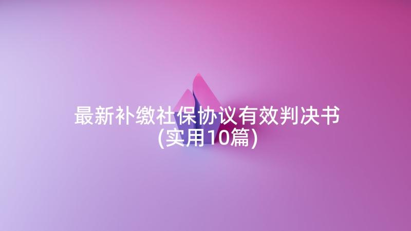 最新补缴社保协议有效判决书(实用10篇)