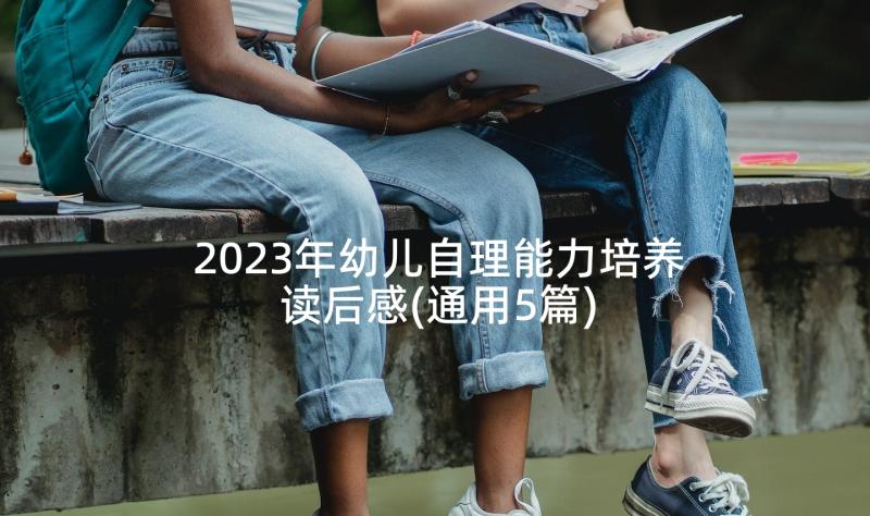 2023年幼儿自理能力培养读后感(通用5篇)