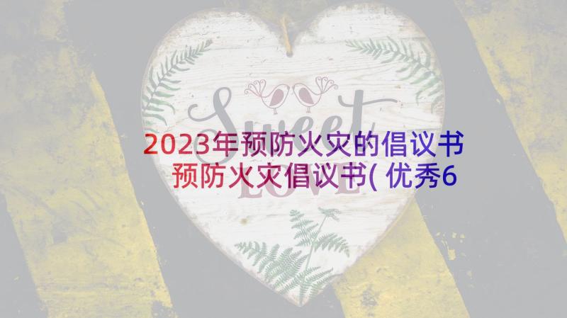 2023年预防火灾的倡议书 预防火灾倡议书(优秀6篇)