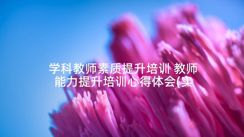 学科教师素质提升培训 教师能力提升培训心得体会(实用5篇)