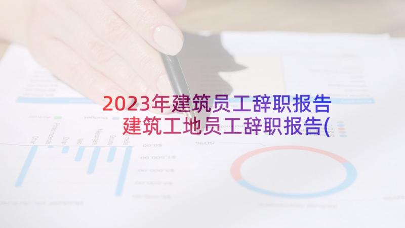 2023年建筑员工辞职报告 建筑工地员工辞职报告(优质6篇)