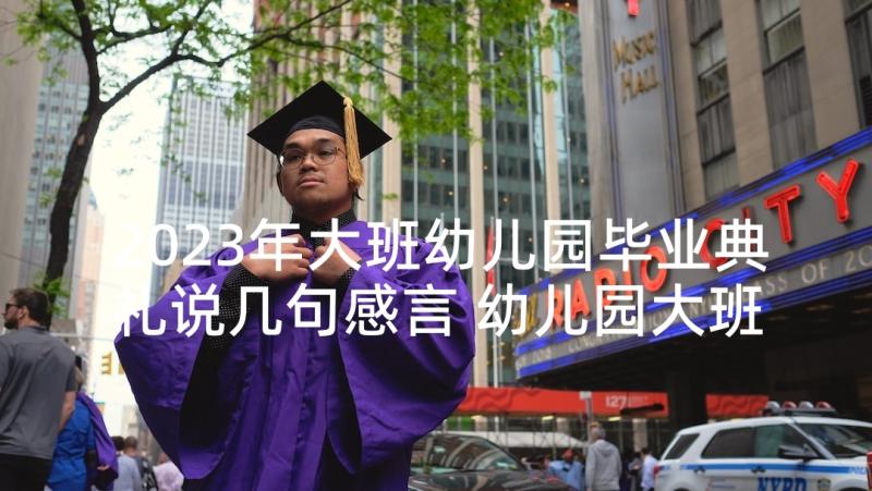 2023年大班幼儿园毕业典礼说几句感言 幼儿园大班毕业典礼幼儿发言稿(汇总9篇)