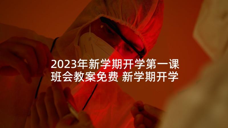 2023年新学期开学第一课班会教案免费 新学期开学第一课的心得体会(优质5篇)