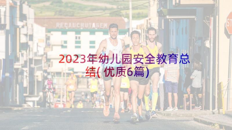 2023年幼儿园安全教育总结(优质6篇)