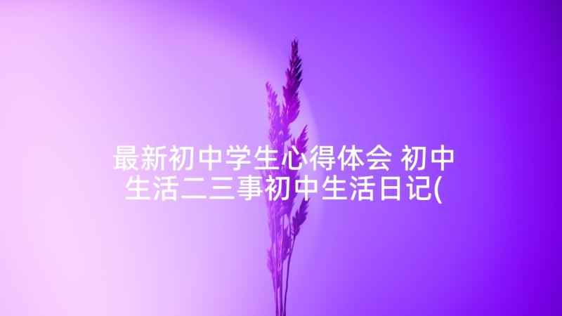 最新初中学生心得体会 初中生活二三事初中生活日记(精选5篇)