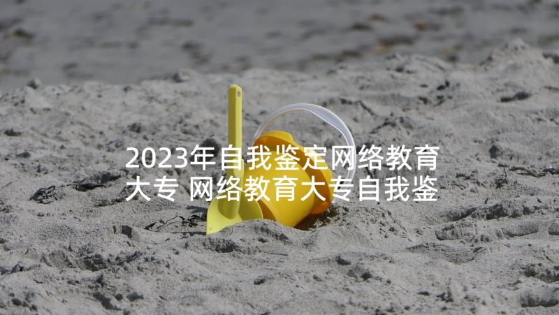 2023年自我鉴定网络教育大专 网络教育大专自我鉴定(模板5篇)