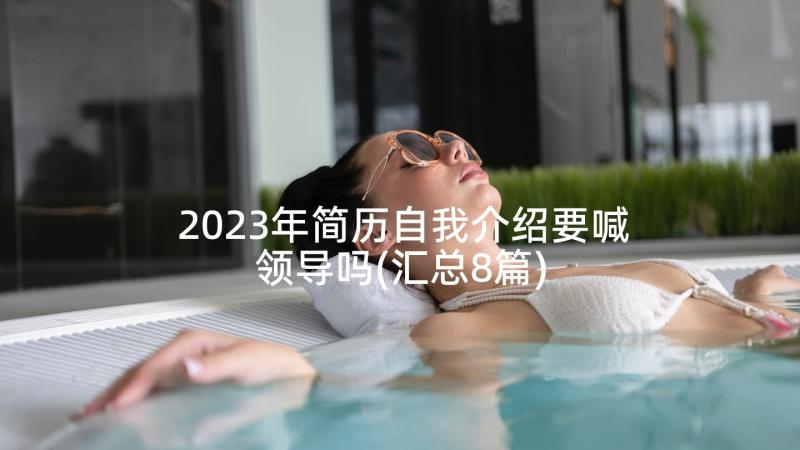 2023年简历自我介绍要喊领导吗(汇总8篇)