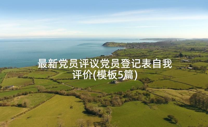 最新党员评议党员登记表自我评价(模板5篇)