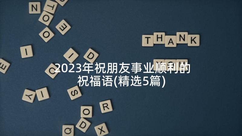 2023年祝朋友事业顺利的祝福语(精选5篇)