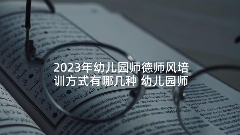 2023年幼儿园师德师风培训方式有哪几种 幼儿园师德师风培训方案(汇总7篇)