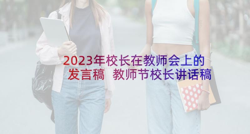 2023年校长在教师会上的发言稿 教师节校长讲话稿(大全7篇)