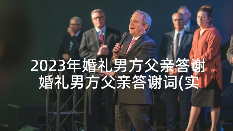 2023年婚礼男方父亲答谢 婚礼男方父亲答谢词(实用9篇)