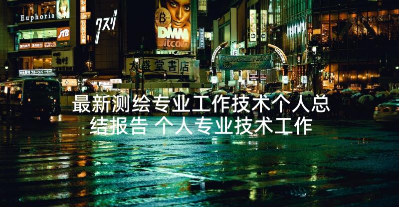 最新测绘专业工作技术个人总结报告 个人专业技术工作总结报告(通用5篇)