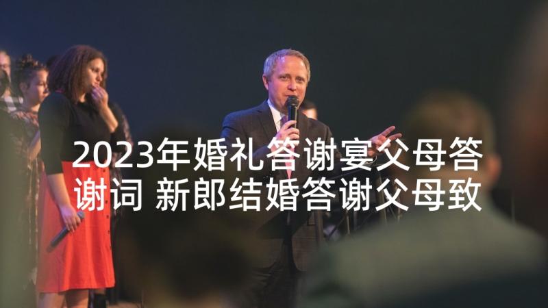 2023年婚礼答谢宴父母答谢词 新郎结婚答谢父母致辞(模板5篇)