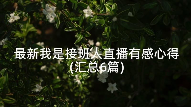 最新我是接班人直播有感心得(汇总6篇)