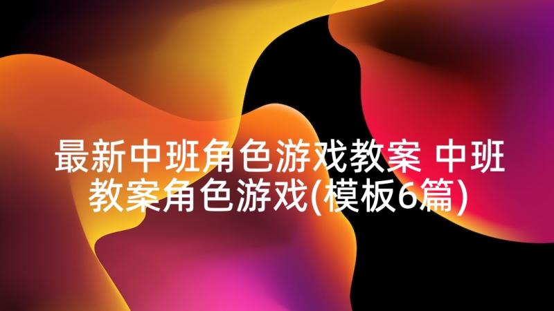 最新中班角色游戏教案 中班教案角色游戏(模板6篇)