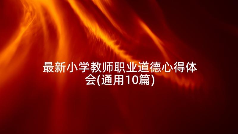 最新小学教师职业道德心得体会(通用10篇)