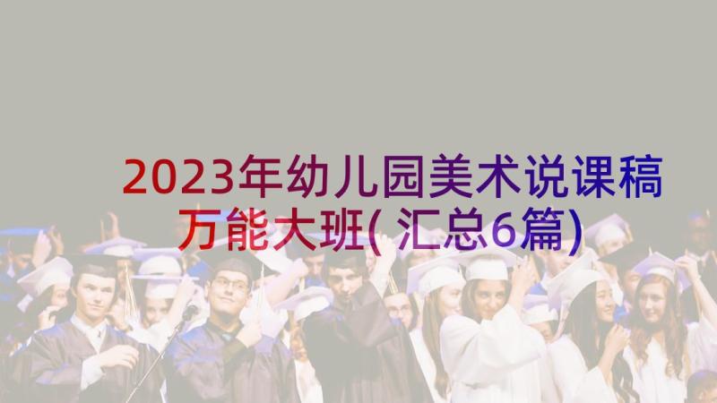 2023年幼儿园美术说课稿万能大班(汇总6篇)