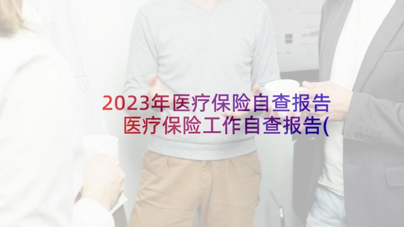 2023年医疗保险自查报告 医疗保险工作自查报告(通用5篇)