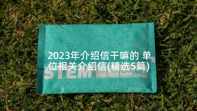 2023年介绍信干嘛的 单位相关介绍信(精选5篇)