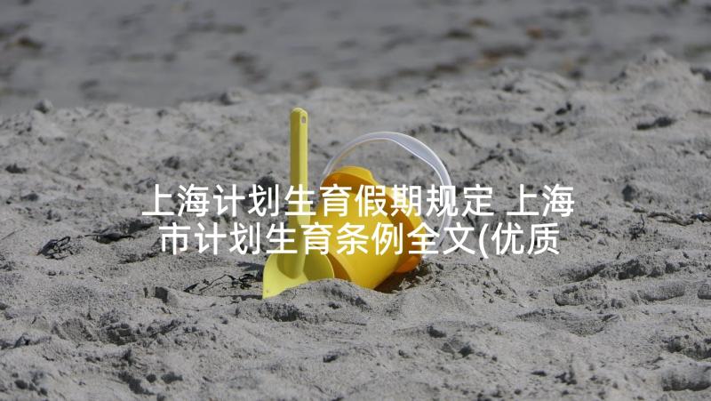 上海计划生育假期规定 上海市计划生育条例全文(优质5篇)