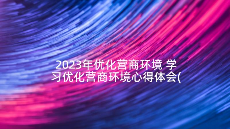 2023年优化营商环境 学习优化营商环境心得体会(实用6篇)