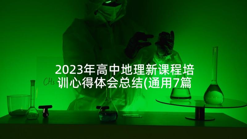 2023年高中地理新课程培训心得体会总结(通用7篇)