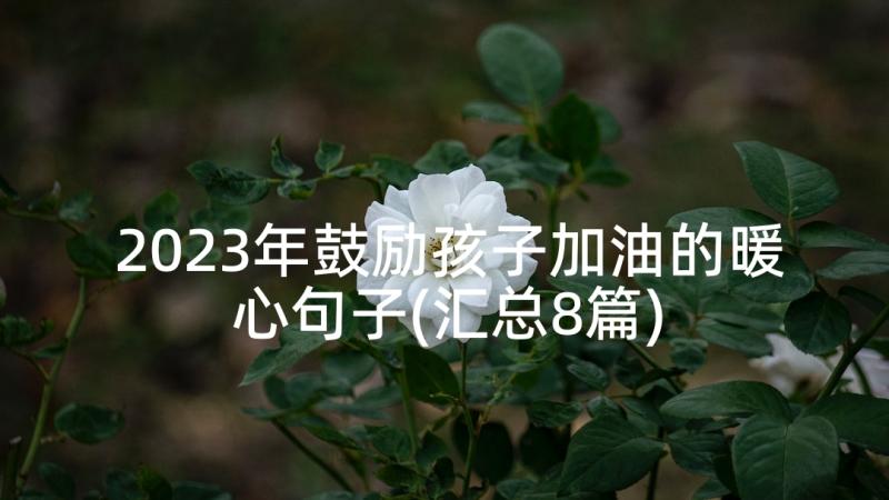 2023年鼓励孩子加油的暖心句子(汇总8篇)