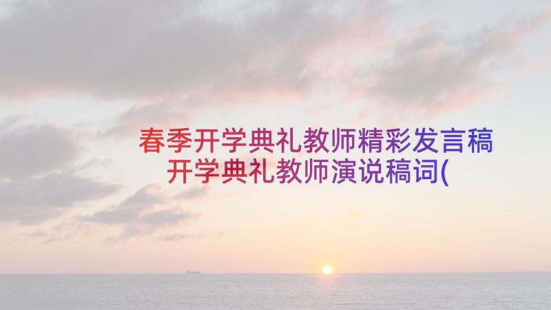 春季开学典礼教师精彩发言稿 开学典礼教师演说稿词(大全5篇)