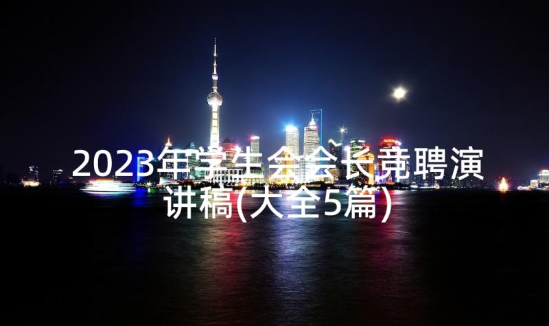 2023年学生会会长竞聘演讲稿(大全5篇)