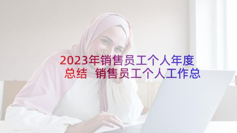 2023年销售员工个人年度总结 销售员工个人工作总结(通用9篇)