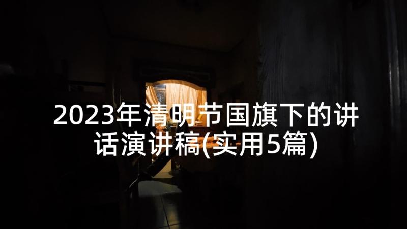 2023年清明节国旗下的讲话演讲稿(实用5篇)