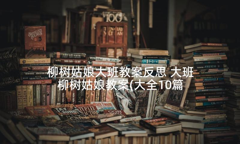 柳树姑娘大班教案反思 大班柳树姑娘教案(大全10篇)