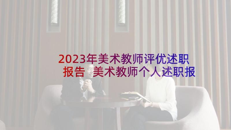 2023年美术教师评优述职报告 美术教师个人述职报告(模板10篇)