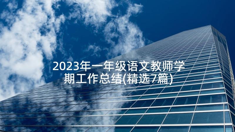 2023年一年级语文教师学期工作总结(精选7篇)