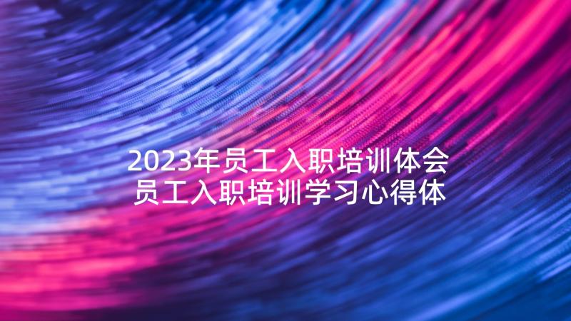 2023年员工入职培训体会 员工入职培训学习心得体会(实用5篇)