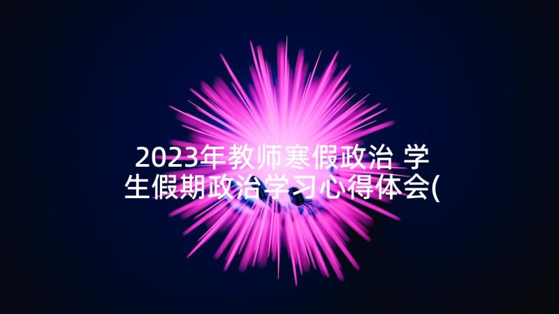 2023年教师寒假政治 学生假期政治学习心得体会(汇总7篇)