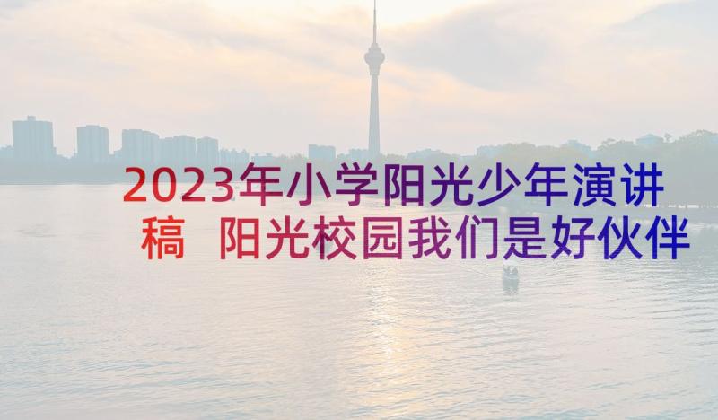 2023年小学阳光少年演讲稿 阳光校园我们是好伙伴演讲稿中小学(优秀6篇)