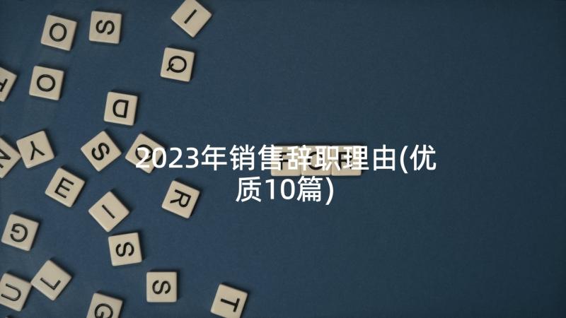 2023年销售辞职理由(优质10篇)