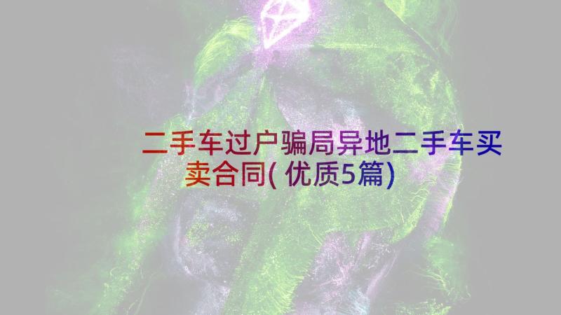 二手车过户骗局异地二手车买卖合同(优质5篇)