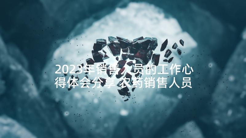 2023年销售人员的工作心得体会分享 农药销售人员工作心得体会(模板6篇)