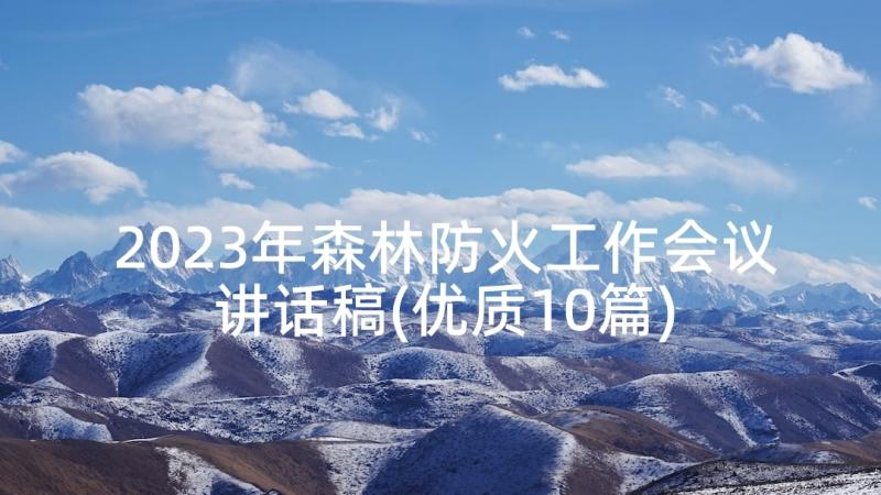 2023年森林防火工作会议讲话稿(优质10篇)